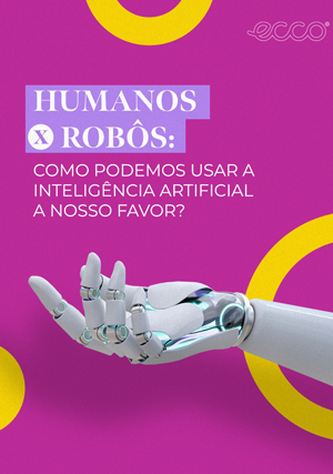 Humanos x Robôs: como podemos usar a Inteligência Artificial a nosso favor?